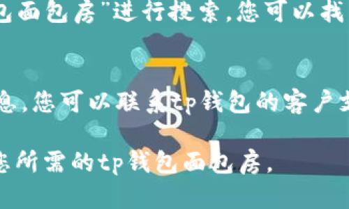 要寻找t p钱包的面包房，您可以通过以下几个途径查找：

1. 官方网站或应用程序
首先，您可以查看tp钱包的官方网站或在其应用程序中查找相关功能，通常官方网站会提供关于面包房位置的信息。

2. 社交媒体和社区论坛
通过社交媒体平台或者相关的社区论坛，您可以向其他用户咨询，获取最新的面包房位置或者建议。

3. 线上地图服务
使用谷歌地图或其他地图服务，输入“tp钱包面包房”进行搜索，您可以找到离您最近的面包房位置。

4. 联系客户支持
如果以上方法都没有找到满足您需要的信息，您可以联系tp钱包的客户支持，询问他们关于面包房的详细位置信息。

总之，通过结合多种渠道，您一定能够找到您所需的tp钱包面包房。