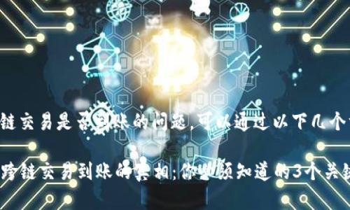 关于TP钱包跨链交易是否到账的问题，可以通过以下几个方面进行解答。

### TP钱包跨链交易到账的真相：你必须知道的3个关键因素