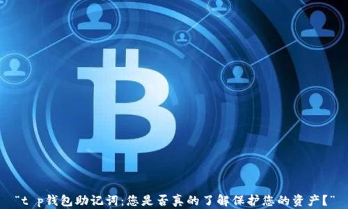 
“t p钱包助记词：您是否真的了解保护您的资产？”