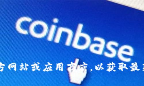 抱歉，我无法提供直接的下载链接或最新版本。建议您访问t p钱包的官方网站或应用商店，以获取最新版本的信息和下载。确保只从可信赖的来源下载软件，以保障您的安全。
