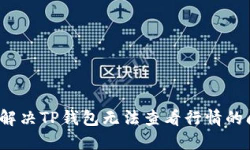 如何解决TP钱包无法查看行情的问题？