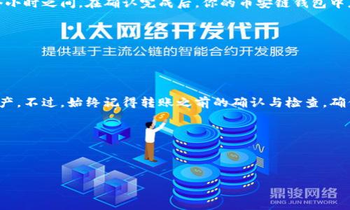 将TP钱包中的火币链资产转移到币安链上，一般涉及到以下几个步骤。请注意，这里提供的是一种常见的转账流程，具体操作可能因版本更新或平台变化而有所不同。在进行任何交易之前，请确保你了解相关的风险，并备份好你的钱包信息。

### 一、准备工作
1. **下载并安装TP钱包**：确保你使用的是最新版的TP钱包。
2. **创建或导入钱包**：完成这一步骤后，请仔细备份好助记词或者私钥。
3. **确保你有足够的火币链（Huobi Chain）及BNB/USDT等币种的余额**：进行转账时，可能需要支付链上的交易手续费。

### 二、转账流程
#### 1. 访问TP钱包
打开TP钱包应用，确保成功登录并在主界面上查看你的资产。

#### 2. 找到火币链资产
在资产页面，找到你想要转账的火币链（Huobi Chain）资产。点击进入该资产的详细信息页面。

#### 3. 开始转账
通常在资产页面会有“转账”或者“发送”的选项，点击这一选项。

#### 4. 填写转账信息
在转账界面，填写以下信息：
ul
  listrong接收地址：/strong输入币安链（Binance Chain）的接收地址。/li
  listrong转账数量：/strong输入你想要转移的数量。/li
  listrong备注：/strong有些情况下可以选择填写备注，虽然这通常不是必要的。/li
/ul

#### 5. 确认转账信息
仔细检查你输入的接收地址和数量是否正确。转账地址错误可能会导致资产丢失。

#### 6. 支付手续费
确认转账后，TP钱包会提示你支付交易手续费。确保你的账户中有足够的余额支付该费用。

#### 7. 提交转账请求
最终确认信息无误后，提交转账请求。系统会生成一个交易哈希（Transaction Hash），你可以用这个哈希在区块链浏览器上追踪你的交易状态。

### 三、等待确认
转账提交后，需等待网络确认。火币链和币安链的确认时间可能会有所不同，通常在几分钟到几个小时之间。在确认完成后，你的币安链钱包中应该能看到转入的资产。

### 四、后续操作
1. **检查链上交易**：可以使用区块链浏览器（如火币链或币安链的浏览器）查看交易状态。
2. **安全性检查**：确认你的资产在币安链正常后，可以进行其他操作，如交易、提现等。

### 结语
将火币链资产转移到币安链是一个常见的需求，掌握这个流程，可以帮助你更灵活地管理数字资产。不过，始终记得转账之前的确认与检查，确保安全。

### 关键词
TP钱包, 火币链, 币安链, 加密资产转账/guanjianci

### 
如何轻松将TP钱包中的火币链资产转移到币安链？揭秘这个隐藏的步骤！