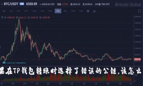 如果在TP钱包转账时选择了错误的公链，该怎么办？
