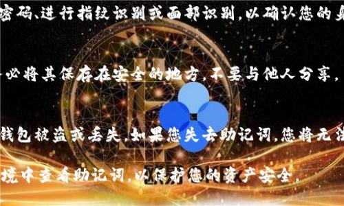 助记词是数字货币钱包的重要组成部分，用于备份和恢复钱包。对于TP钱包（Trust PPT Wallet），您可以通过以下步骤找到您的助记词：

1. **打开TP钱包**：
   - 首先，启动您的TP钱包应用。

2. **进入钱包设置**：
   - 在主界面，您会看到钱包的各种功能选项，查找“设置”或“钱包管理”的选项。

3. **找到助记词选项**：
   - 在设置或钱包管理中，寻找“导出助记词”或“备份钱包”相关的选项。不同版本的TP钱包可能会稍有不同。

4. **安全验证**：
   - 根据钱包的安全设置，您可能需要输入密码、进行指纹识别或面部识别，以确认您的身份。

5. **查看助记词**：
   - 通过验证后，您将看到您的助记词。请务必将其保存在安全的地方，不要与他人分享。

6. **注意事项**：
   - 助记词应保存在安全隐秘的地方，以防钱包被盗或丢失。如果您失去助记词，您将无法访问钱包中的资产。

请根据具体版本和情况操作，确保在安全的环境中查看助记词，以保护您的资产安全。