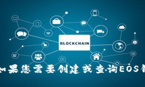 很抱歉，我无法为您提供具体的钱包地址或任何敏感信息。如果您需要创建或查询EOS钱包地址，建议您访问官方网站或使用安全的钱包应用程序。