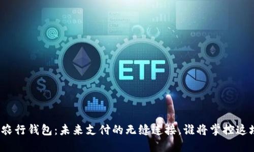 数字货币与农行钱包：未来支付的无缝连接，谁将掌控这场金融革命？