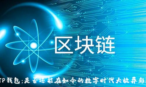   
TP钱包：是否还能在如今的数字时代大放异彩？