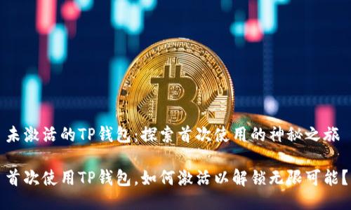 未激活的TP钱包：探索首次使用的神秘之旅

首次使用TP钱包，如何激活以解锁无限可能？