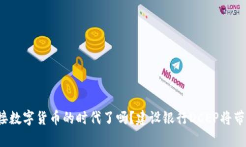 你准备好迎接数字货币的时代了吗？建设银行DCEP将带来哪些惊喜？