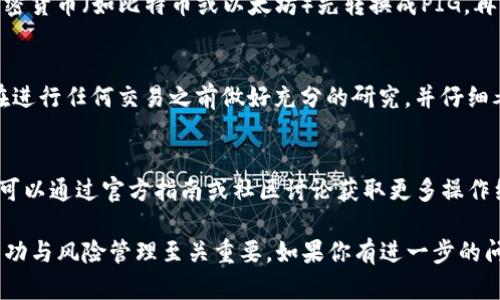 如果你在讨论“TP钱包”与“PIG”的购买问题，那么首先要明确的是这两个概念的具体内容。“TP钱包”是一个数字资产钱包，而“PIG”可能指的是某种特定的加密货币或代币。在具体的操作过程中，TP钱包是否可以购买PIG取决于几个因素：

1. 确认PIG的定义
首先，你需要确认“PIG”所代表的具体加密货币或代币。加密货币世界中有大量的项目和代币，PIG可能是其中之一。了解这个代币的背景、用途、以及它在哪些交易所上市是至关重要的。

2. TP钱包的功能
TP钱包是一款支持多种数字资产的数字钱包，提供了安全存储、交易和管理功能。在决定购买某种代币之前，确保TP钱包支持该代币，并且可以进行相应的交易。

3. 购买途径
即便TP钱包不支持直接购买PIG，但你仍然可以通过一些交易所进行兑换，例如通过购买主流加密货币（如比特币或以太坊）先转换成PIG，再将其存储到TP钱包中。

4. 安全性与风险管理
购买加密货币总是伴随风险，了解市场走势及选择信誉良好的交易平台都是非常重要的。确保在进行任何交易之前做好充分的研究，并仔细考虑潜在的损失。

5. 如何使用TP钱包进行交易
学习如何在TP钱包中进行交易，包括如何接收和发送数字资产，这些都是确保顺利交易的关键。可以通过官方指南或社区讨论获取更多操作细节。

总之，要确保TP钱包能够购买PIG，需查询TP钱包的支持情况及PIG的交易信息，这对你的交易成功与风险管理至关重要。如果你有进一步的问题，可以随时提问！