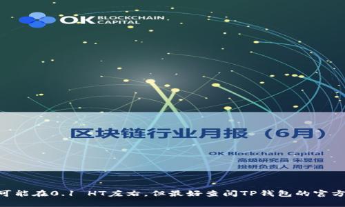 在TP钱包中提取HT（火币代币）的最小提币数量可能会随着平台政策的变化而有所不同。通常情况下，提币的最小数量可能在0.1 HT左右，但最好查阅TP钱包的官方指南或帮助页面以获得最新准确信息。建议在操作之前确认你的钱包应用内或相关的服务条款，以避免不必要的困扰。