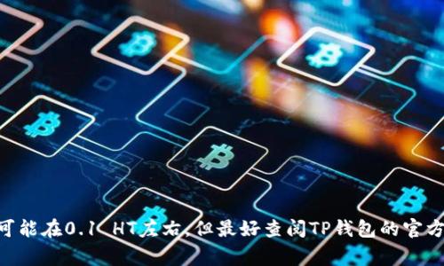 在TP钱包中提取HT（火币代币）的最小提币数量可能会随着平台政策的变化而有所不同。通常情况下，提币的最小数量可能在0.1 HT左右，但最好查阅TP钱包的官方指南或帮助页面以获得最新准确信息。建议在操作之前确认你的钱包应用内或相关的服务条款，以避免不必要的困扰。