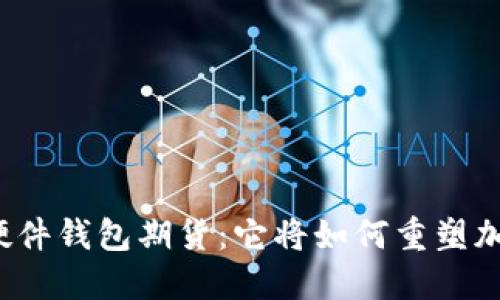 揭秘以太坊硬件钱包期货：它将如何重塑加密货币投资？
