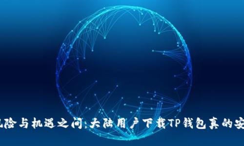 : 在风险与机遇之间：大陆用户下载TP钱包真的安全吗？