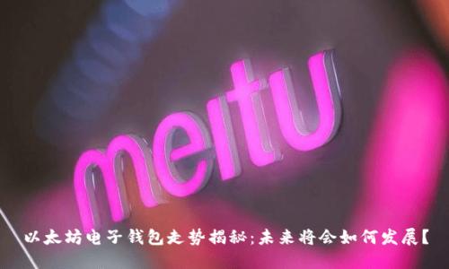 以太坊电子钱包走势揭秘：未来将会如何发展？