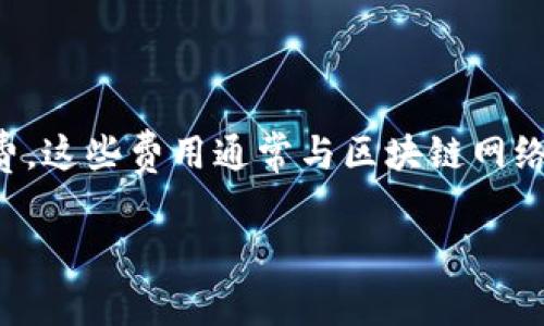 关于TP钱包转入是否需要手续费的问题，一般来说，TP钱包在转入时需支付一定的手续费。这些费用通常与区块链网络的拥堵程度、交易大小等因素相关。以下是关于这个主题的一些详细说明和结构化内容：

TP钱包转入的手续费真相：你可能不知道的玄机