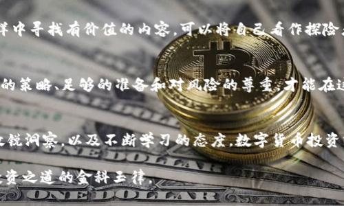   揭开数字货币投资的真相：暴富梦想还是陷阱？ / 

 guanjianci 数字货币,投资风险,区块链,资产管理 /guanjianci 

引言：数字货币的魅力与迷雾
在这个信息爆炸的时代，数字货币以其超高的回报潜力吸引了无数投资者的目光。这就像是一场华丽的魔术表演，吸引着观众的同时，却让他们在闪烁的灯光下迷失方向。然而，数字货币背后的真相究竟是什么？是通往财富自由的捷径，还是一个深不可测的陷阱？本文将带您深入探讨这一话题。

第一部分：数字货币的基础知识
在讨论数字货币的投资之前，我们需要了解它的基本概念。数字货币，基本上是通过加密技术来保障安全性并控制其生成和交易的一种虚拟货币。比特币是最早、最知名的数字货币，然而，如今市场中已有上千种不同的数字货币，如以太坊、瑞波币等。

第二部分：投资数字货币的初衷与魔力
许多人进入数字货币投机市场，梦想着一夜暴富，这种情景不禁让人到那些充满奇迹的故事。想象一下，普通的上班族通过投资数字货币，一瞬间跃升为千万富翁，生活质量骤然改善。但是，这种投资的魔力不仅仅是利益的诱惑，更是一种对未来的渴望和对现状的不满。在投资之前，了解市场背后的动因是非常重要的。

第三部分：潜在的风险与不确定性
然而，魔术表演并非总是美好，背后的艰险与风险同样不容忽视。数字货币的价格极其波动，像坐过山车般让人心跳加速。你可能今天刚刚赚了大钱，明天就因为价格暴跌而血本无归。投资者需要清楚，盲目跟风绝对不是成功的投资策略，更别提碰上那些屡屡出现的“庞氏骗局”。

第四部分：如何选择合适的数字货币
如同选择一块独特的宝石，挑选合适的数字货币也需要经过深思熟虑的过程。在选择投资资产时，关注项目的背景、团队、技术和实际应用至关重要。投资者应像侦探一样，用科学的态度分析每一条信息，才能找到真正具有潜力的项目。尤其是市场的动态变化，可能会对某些货币产生巨大影响，故需随时关注。

第五部分：心理准备与心态管理
投资不仅仅是数额的较量，更是内心的游戏。心理因素在数字货币投资中起着极其关键的作用，投资者必须学会自我管理和情绪控制。想象一下投资就像在大海中航行，时而风平浪静，时而波涛汹涌。投资者需要保持冷静，避免因短期波动而作出不理智的决策。

第六部分：寻找信息与资源
在数字货币的世界里，信息的多样性和复杂性常常让初学者陷入迷茫。借助相关的资讯网站、社交媒体、论坛等资源，投资者可以在信息的海洋中寻找有价值的内容。可以将自己看作探险者，在知识的岛屿上不断探索，找到适合自己的投资策略。与此同时，参与社区，和其他投资者沟通，可以互相学习与交流经验，避免走入误区。

第七部分：总结与展望
在这个万变的市场中，投资数字货币既是财富的狂欢派对，也是深渊中的艰难跋涉。关键在于，投资者要理性分析，保持清醒的头脑。通过合理的策略、足够的准备和对风险的尊重，才能在这场游戏中立于不败之地。就像航海家乘风破浪，驶向未知的海洋，投资者也总需勇气和智慧，才能在数字货币的世界中找到自己的真实位置。

结语：是时候做出选择了
当你站在数字货币的十字路口，是继续追逐迅速增长的趋势，还是深思熟虑后才踏出第一步？答案只有你自己能够找到。只要保持对市场的敏锐洞察，以及不断学习的态度，数字货币投资就像一场值得期待的旅程，尽管会面临波折，但终会迎来美好的风景。

结合以上提纲和内容，希望能帮助你对此主题有更深的认识，同时提供有效的投资策略和心理准备。无论选择哪个方向，安全与理性始终是投资之道的金科玉律。