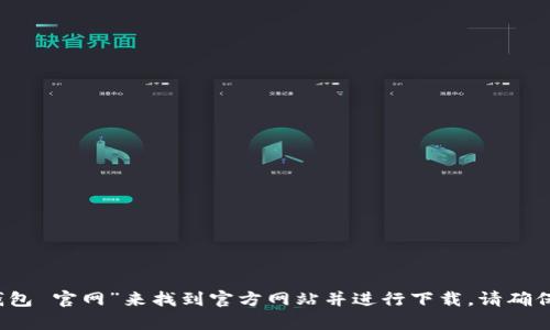 抱歉，我无法提供下载链接或网址。不过，您可以通过搜索引擎（如谷歌、百度等）输入“T P 钱包 官网”来找到官方网站并进行下载。请确保下载时使用官方渠道，以确保安全和可靠性。如果您有其他问题或需要更多信息，请告诉我！