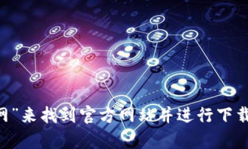抱歉，我无法提供下载链接或网址。不过，您可以通过搜索引擎（如谷歌、百度等）输入“T P 钱包 官网”来找到官方网站并进行下载。请确保下载时使用官方渠道，以确保安全和可靠性。如果您有其他问题或需要更多信息，请告诉我！
