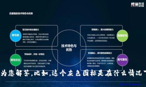 t p钱包里灰色图标可能是指某种状态或功能的指示。若您能提供更具体的上下文或信息，我将能更准确地为您解答。比如，这个灰色图标是在什么情况下出现的？它代表着什么功能？或者，它与t p钱包的其他元素有什么关系？这样我可以提供更有价值的信息！
