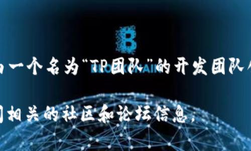 TP钱包（TP Wallet）是一款多功能的数字资产钱包，主要用于存储和管理加密货币。TP钱包是由一个名为“TP团队”的开发团队创建的，团队成员来自区块链行业的多个领域，致力于提供安全、便捷的数字资产管理解决方案。

如果你对TP钱包的具体创建背景或团队成员有更详细的需求，可以访问他们的官方网站或查阅相关的社区和论坛信息。