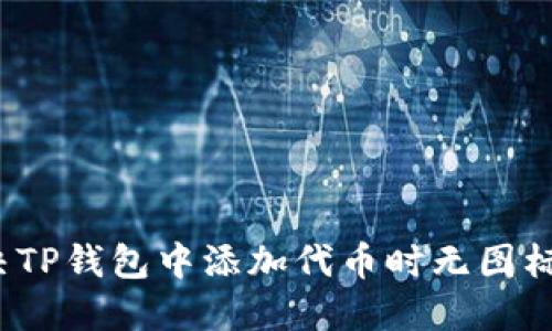 如何解决TP钱包中添加代币时无图标的问题？