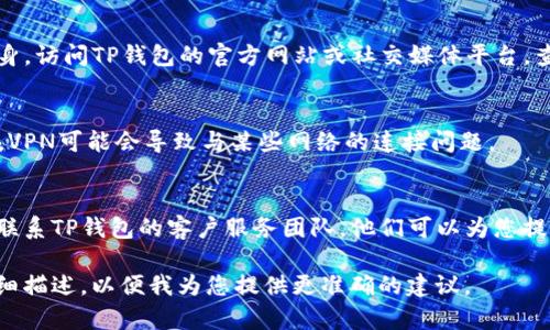 要解决TP钱包出现的网络错误问题，您可以尝试以下几种方法：

### 检查网络连接
首先，确保您的设备连接到稳定的网络。可以通过访问其他网站或应用程序来验证网络连接是否正常。

### 更新TP钱包
确保您使用的是最新版本的TP钱包。开发者可能已经修复了某些网络错误。访问应用商店，查看是否有更新可用。

### 重启应用
尝试关闭TP钱包，然后重新启动。有时，简单的重启可以解决暂时的网络问题。

### 清除缓存
在设备的设置中找到TP钱包，尝试清除缓存和数据。这可能会帮助清理可能导致网络错误的旧数据。

### 检查服务器状态
有时，问题可能出在TP钱包服务器本身。访问TP钱包的官方网站或社交媒体平台，查看是否有服务器维护或故障的通知。

### VPN连接
如果您使用VPN，请尝试禁用它。有时，VPN可能会导致与某些网络的连接问题。

### 联系客服
如果以上方法都无法解决问题，建议联系TP钱包的客户服务团队。他们可以为您提供更专业的帮助。

如果您有任何其他具体问题，可以详细描述，以便我为您提供更准确的建议。