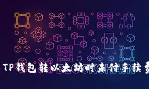 如何解决TP钱包转以太坊时未付手续费的问题？