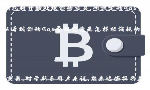 在使用TP钱包（TokenPocket）进行交易时，用户可能会关注到“Gas费用”的设置。Gas费用是以太坊及其他区块链进行交易时支付给矿工的费用，用于激励他们处理和确认交易。在TP钱包中调整Gas费用的步骤如下：

1. 打开TP钱包
首先，在你的手机上找到并打开TP钱包应用。如果你还未安装它，可以前往应用商店下载并安装。

2. 选择交易功能
进入应用后，在主界面选择你需要进行的交易，例如转账、交换等功能。从而进入交易界面。

3. 输入交易信息
在交易界面，你需要输入相关的信息，如收款地址、转账金额等。这些信息是进行交易的基础。

4. 调整Gas费用
在填写完交易信息后，界面通常会显示一个“Gas设置”或“交易费用”的选项。点击进去，你会看到Gas价格的设置界面。
TP钱包允许用户通过滑动条来选择Gas费用的高低，通常来说，Gas费用越高，交易确认越快。相反，费用较低的交易可能会需要更长的时间才能确认。

5. 确认并发送交易
当你选择好合适的Gas费用后，回到交易界面，检查所有信息无误后，点击“发送”按钮。钱包将开始处理你的交易，所设定的Gas费用将被扣除。

6. 监控交易状态
发送交易后，你可以在“交易记录”中查看交易进度，确认交易是否成功。这一阶段也可以看到你的Gas费用究竟是怎样被消耗的。

其他注意事项
 - 不同的网络环境和交易活跃度会影响Gas费用，用户可根据网络状况适时调整。
 - 在网络拥堵时，提高Gas费用可以加快交易确认速度。
 - 在交易之前，建议预测当前的Gas费用，以便做出适当的调整。

通过以上步骤，你可以方便地在TP钱包中调整Gas费用，确保能够顺利进行你的区块链交易。对于新手用户来说，熟悉这些操作是非常重要的，这将帮助你更好地管理你的数字资产。