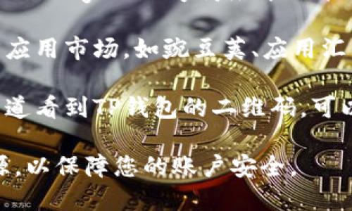 您可以在以下几个地方下载TP钱包安卓版：

1. **官方网站**：访问TP钱包的官方网站，通常他们会提供官网下载链接。

2. **应用商店**：您可以在安卓手机的Google Play商店中搜索“TP钱包”并下载。

3. **第三方应用市场**：有些第三方应用市场，如豌豆荚、应用汇等，也可能提供TP钱包的安卓版下载。

4. **二维码**：如果您在某些官方渠道看到TP钱包的二维码，可以通过扫描二维码直接下载。

确保您下载的软件是来自可信的来源，以保障您的账户安全。