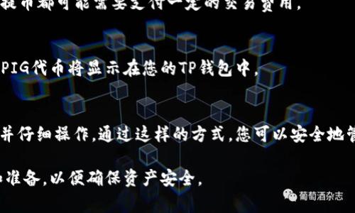 要将PIG代币提到TP钱包，通常包括以下几个步骤。请注意，具体操作可能因TP钱包的版本或更新而有所不同，因此建议在操作之前查看相关的官方文档或社区指导。

步骤1：确保您拥有PIG代币
首先，您需要确认自己已经拥有PIG代币，并且了解它在哪个区块链网络上运行（例如以太坊、币安智能链等）。

步骤2：下载并设置TP钱包
如果您还没有TP钱包，请访问官方网页或应用商店下载并安装。安装完成后，按照提示进行设置，包括创建新钱包或导入已有钱包。

步骤3：添加PIG代币到您的TP钱包
在TP钱包中，您可能需要手动添加PIG代币。为此，您需要知道PIG代币的合约地址。这通常可以在相关的官网或区块链浏览器上找到。
在TP钱包中，找到“添加代币”或“自定义代币”的选项，输入PIG代币的合约地址、代币符号（通常是PIG）和小数位（一般为18）。

步骤4：通过交易所转账PIG代币到TP钱包
如果您的PIG代币存放在交易所（如币安、火币等），您需要从交易所提取PIG代币到TP钱包。找到提币选项，输入您的TP钱包地址，并确认提币金额。
提币过程中，请务必仔细检查钱包地址，确保没有错误；每次提币都可能需要支付一定的交易费用。

步骤5：等候交易确认
完成提币申请后，您将需要等待区块链网络的确认。确认后，PIG代币将显示在您的TP钱包中。

总结
将PIG代币提到TP钱包的过程相对简单，只需确保步骤清晰并仔细操作。通过这样的方式，您可以安全地管理和使用您的数字资产。

请确保在进行任何数字货币交易之前，先做好充分的研究和准备，以便确保资产安全。