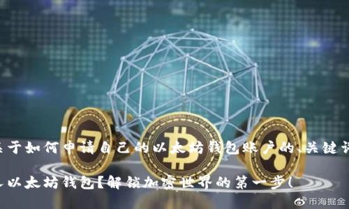 下面是一个关于如何申请自己的以太坊钱包账户的、关键词和内容大纲。

如何创建个人以太坊钱包？解锁加密世界的第一步！