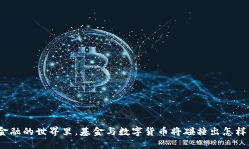 在未来金融的世界里，基金与数字货币将碰撞出怎样的火花？