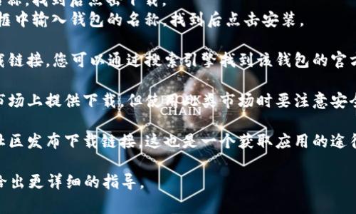 如果您在寻找下载某个特定钱包应用的功能，我可以给您一些通用的指导，帮助您找到相关资源。不同钱包应用的下载位置可能会有所不同，以下是一些常见钱包的下载步骤：

1. **手机应用商店**：大多数数字钱包应用（如支付宝、微信支付、Apple Pay、Google Pay 等）可以直接在手机的应用商店中找到。
   - **iOS用户**：打开“App Store”，在搜索框中输入钱包的名称，找到后点击下载。
   - **Android用户**：打开“Google Play 商店”，同样在搜索框中输入钱包的名称，找到后点击安装。

2. **官方网站**：许多数字钱包应用也会在其官方网站提供下载链接。您可以通过搜索引擎找到该钱包的官方网站，并在页面中寻找“下载”或“获取应用”的链接。

3. **第三方应用市场**：有些钱包应用可能在某些第三方应用市场上提供下载，但使用此类市场时要注意安全性和合法性。

4. **社交媒体和社区**：一些钱包应用会通过社交媒体或用户社区发布下载链接，这也是一个获取应用的途径。

如果您有特定的钱包应用想要下载，可以提供具体名称，我可以给出更详细的指导。
