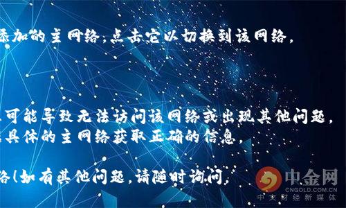 为了添加主网络到TP钱包（TP Wallet），您可以按照以下步骤进行。请注意，操作界面可能会因TP钱包的版本而略有不同，但总体步骤是相似的。

### 添加主网络的步骤：

1. **打开TP钱包App**：
   首先，确保您已在手机上下载并安装TP钱包应用程序，然后打开它。

2. **进入钱包界面**：
   登录到您的TP钱包账户。在界面上方，您会看到多个选项，如“资产”、“DApp”等。选择“资产”选项。

3. **选择网络设置**：
   在资产页面中，通常会有一个“网络”或“管理网络”的选项。点击进入网络设置。

4. **添加主网络**：
   在网络设置中，您可能会看到“添加网络”或“添加主网络”的选项。选择该选项，按照提示输入主网络的相关信息，如网络名称、RPC URL、链ID等。

5. **确认并保存**：
   输入完所有必要的信息后，确保您核对无误，然后选择“保存”或“完成”。您的主网络就会被添加到TP钱包中。

6. **切换到主网络**：
   添加成功后，您可以在网络选择列表中找到您添加的主网络，点击它以切换到该网络。

### 注意事项：

- 确保您输入的主网络信息是准确的，错误的信息可能导致无法访问该网络或出现其他问题。
- 不同的区块链主网络有不同的参数配置，请根据具体的主网络获取正确的信息。

希望这些步骤能帮助您顺利在TP钱包中添加主网络！如有其他问题，请随时询问。