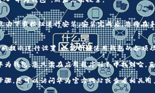 要下载华为手机钱包，您可以按照以下步骤进行操作：

1. **打开应用商店**：
   - 在华为手机上，找到并点击“应用市场”图标，进入华为的应用商店。

2. **搜索华为钱包**：
   - 在应用市场的搜索栏中输入“华为钱包”，然后点击搜索。

3. **下载应用**：
   - 找到“华为钱包”应用后，点击下载按钮进行安装。安装完成后，您将在手机的应用列表中找到华为钱包。

4. **打开钱包应用**：
   - 下载完成后，点击打开，按照提示进行设置，以便开始使用钱包的各项功能。

如果您的手机系统已经预装了华为钱包，您只需在应用程序列表中找到它，直接点击使用即可。

如需更多帮助或者详细的操作步骤，您可以访问华为官方网站或查看相关用户手册。