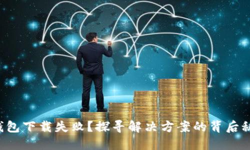 TP钱包下载失败？探寻解决方案的背后秘密！