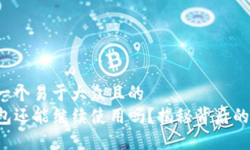 思考一个易于大众且的  
TP钱包还能继续使用吗？揭秘背后的秘密！