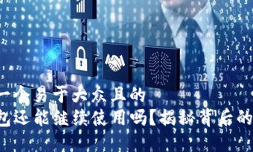 思考一个易于大众且的  
TP钱包还能继续使用吗？揭秘背后的秘密！