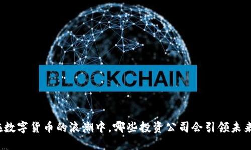 在数字货币的浪潮中，哪些投资公司会引领未来？