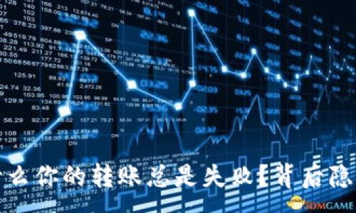 :

解密TP钱包：为什么你的转账总是失败？背后隐藏的秘密是什么？