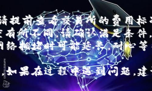 将USDT提现到TP钱包的过程相对简单，但涉及多个步骤。在这里，我会将整个流程详细分解，并提供相关提示以确保您顺利完成操作。

步骤1: 准备工作
在开始之前，请确保您已在交易所（如Binance、Huobi、OKEx等）注册并完成身份验证。此外，确认您已下载并安装TP钱包，并创建了一个钱包地址。

步骤2: 获取您的TP钱包地址
打开TP钱包应用，找到“资产”或“钱包”选项。选择“USDT”并生成您的USDT钱包地址。注意，这是一个公开地址，用于接收USDT。

步骤3: 登录交易所账户
在您的电脑或手机上登录您所选择的交易所账户。确保您已进入“钱包”或“资产”页面。

步骤4: 选择提现选项
在交易所的资产页面中，寻找“提现”或“提币”选项。点击它以开始提现流程。

步骤5: 填写提现信息
在提现页面，您需要填写以下几项信息：
ul
    listrong提现币种：/strong选择“USDT”。/li
    listrong提币地址：/strong粘贴您在TP钱包中复制的USDT地址。/li
    listrong提现数量：/strong输入您想要提现的USDT数量。/li
/ul

步骤6: 验证信息
仔细检查您所输入的信息，确保提现地址正确无误。由于区块链的不可逆性，一旦发送，无法找回。如果确认无误，点击“确认”或“提交”。

步骤7: 安全验证
交易所通常会要求进行安全验证，可能涉及到手机短信验证、邮箱验证或二次验证。根据系统的要求完成验证。

步骤8: 提交请求
确保所有信息正确后，提交提现请求。您会收到一封确认邮件或通知，告知您提币请求的处理状态。

步骤9: 查询提现状态
您可以在交易所的“提现记录”或“历史”中查看您的提现状态。根据网络拥堵情况，USDT的到账时间可能会有所不同。

步骤10: 检查TP钱包余额
在TP钱包中，您可以随时查看USDT余额，以确认提币是否成功。如果您在预计时间内未收到USDT，请联系交易所客服进行查询。

注意事项
1. **网络费用**：提现USDT时需要支付一定的网络费用，请提前查看交易所的费用标准。
2. **最小提现额度**：不同交易所对USDT的最小提现额度有所不同，请确认满足条件。
3. **提现时间**：提币时间通常为几分钟到一小时，但在网络拥堵时可能延长，耐心等待。

通过以上步骤，您应该能够顺利将USDT提现到你的TP钱包。如果在过程中遇到问题，建议及时查看交易所的帮助文档或联系客服获得支持。