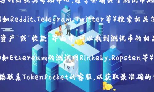 如果您需要寻找TP钱包（TokenPocket）的测试币地址，一般有以下几种方式：

1. **官方文档或帮助中心**：访问TokenPocket的官方网站或其帮助中心，通常会有关于测试币地址的信息。

2. **社区论坛和社交媒体**：在TokenPocket的社区（如Reddit、Telegram、Twitter等）搜索相关信息，社区成员常常能提供最新的地址或链接。

3. **在应用内查找**：打开您的TP钱包应用，通常在“资产”或“收款”界面中，可以找到测试币的相关地址。

请注意，测试币地址通常是特定于某一种区块链网络（如Ethereum的测试网Rinkeby、Ropsten等），所以确保您正在寻找适用于您所用测试网络的地址。

如果您在上述方式中没有找到您需要的信息，建议直接联系TokenPocket的客服，以获取最准确的信息。