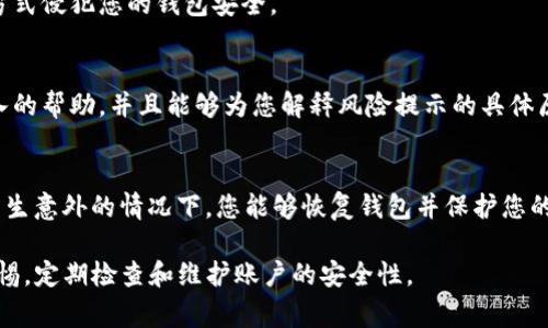 在使用TP钱包时，遇到风险提示时，用户通常会感到有些困惑，不知道该如何处理。以下是一些建议和步骤，以帮助您消除风险提示，并确保您的资产安全。

1. 理解风险提示的含义
TP钱包提示风险，意味着系统检测到一些潜在的安全威胁或者不寻常的活动。这可能是由于多种原因造成的，包括但不限于：交易异常、未知的合约地址或恶意软件活动等。理解提示的来源非常重要，这样才能有效应对。

2. 验证您的账户安全性
首先，确保您的TP钱包账户是安全的。您可以通过以下步骤进行安全检查：
ul
    li定期更改您的密码，确保密码复杂且不易被猜测。/li
    li开启两步验证（2FA），为账户增加额外的安全层。/li
    li检查最近的交易记录，确认所有交易都是由您发起的。/li
/ul

3. 确保软件更新
确保您使用的TP钱包是最新版本。开发者常常会发布更新以修复潜在的安全漏洞。如果您的软件版本较旧，可能会面临更高的风险。

4. 检查合约地址
如果您在进行某个交易时看到风险提示，检查您要交易的合约地址是否可信。可以在相关社区或者官方网站上查找该地址的评价和反馈，确认其安全性。

5. 避免可疑的链接和应用
在使用TP钱包时，切忌点击不明链接或下载来历不明的应用。恶意软件可以通过这些方式侵犯您的钱包安全。

6. 及时联系客服
如果您无法解决风险提示，可以考虑联系TP钱包的客服。技术支持团队可以提供更深入的帮助，并且能够为您解释风险提示的具体原因。

7. 定期备份您的钱包
最后，务必定期备份您的钱包信息。将私钥和助记词保存在安全的位置，以防万一。在发生意外的情况下，您能够恢复钱包并保护您的资产。

通过以上的步骤，您应该能够有效消除TP钱包的风险提示。然而，最重要的是要保持警惕，定期检查和维护账户的安全性。