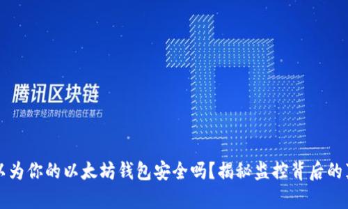 你以为你的以太坊钱包安全吗？揭秘监控背后的真相