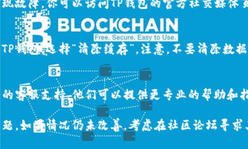 在使用TP钱包（Trust Wallet）时，如果你遇到无法使用的情况，可以尝试以下几个步骤来解决问题：

1. 检查网络连接
首先，确保你连接到稳定的网络。无论是Wi-Fi还是移动数据，网络不稳定都可能导致钱包无法正常使用。试着切换网络，例如，从Wi-Fi切换到移动数据。

2. 更新TP钱包应用
在应用商店检查TP钱包是否有可用的更新版本。开发者会定期发布更新，以修复漏洞和增强功能。确保你的应用始终是最新版本。

3. 重启应用和设备
有时简单的重启可以解决许多技术问题。完全关闭TP钱包应用，然后重新启动。如果问题仍然存在，可以尝试重启你的手机。

4. 检查服务器状态
在某些情况下，TP钱包的服务器可能会经历维护或出现故障。你可以访问TP钱包的官方社交媒体页面或论坛，查看是否有相关公告。

5. 清除应用缓存
应用缓存可能会导致很多问题。进入手机的设置找到TP钱包，选择“清除缓存”。注意，不要清除数据，这样会导致账号信息丢失。

6. 联系客服支持
如果经过上述步骤问题仍然未解决，建议联系TP钱包的客服支持。他们可以提供更专业的帮助和指导。

通过以上步骤，相信你能够解决TP钱包无法使用的问题。如果情况仍未改善，考虑在社区论坛寻求其他用户的建议或经验分享。