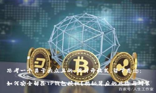 思考一个易于大众且的，设计开放式，留下悬念：

如何安全解除TP钱包授权？揭秘背后的风险与对策