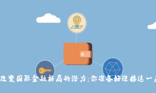 数字货币改变国际金融格局的潜力：你准备好迎接这一未来了吗？