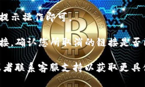 要取消tP钱包的授权链接，您可以按照以下步骤进行操作。不过，具体步骤可能因tP钱包的版本或更新而有所不同，以下是一般的取消授权方法：

1. **打开tP钱包应用程序**：在您的手机上找到并打开tP钱包应用。

2. **登录账户**：使用您的账户信息登录tP钱包，如果您尚未登录。

3. **进入设置**：通常在钱包的首页，您可以找到“设置”或“个人中心”的选项，点击进入。

4. **账户安全或授权管理**：在设置菜单中，您可能会看到“账户安全”或“授权管理”选项，点击进入。

5. **查看已授权的链接**：在授权管理中，您将能够查看您所授权的应用或服务的列表。

6. **取消授权**：找到您想要取消授权的链接，点击旁边的“取消授权”或“撤销”按钮。

7. **确认操作**：系统可能会要求您确认取消授权，按照提示操作即可。

8. **检查是否成功**：完成后，可以再次查看已授权的链接，确认您所取消的链接是否已不在列表中。

如果您在操作中遇到困难，建议查阅tP钱包的帮助文档或者联系客服支持以获取更具体的指导。