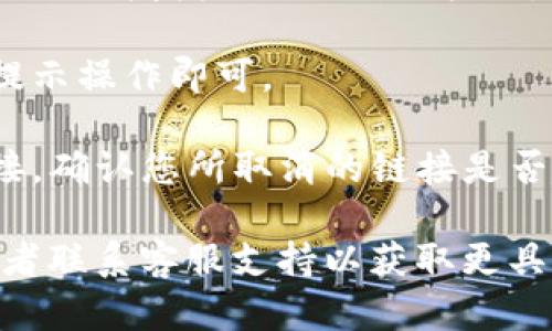 要取消tP钱包的授权链接，您可以按照以下步骤进行操作。不过，具体步骤可能因tP钱包的版本或更新而有所不同，以下是一般的取消授权方法：

1. **打开tP钱包应用程序**：在您的手机上找到并打开tP钱包应用。

2. **登录账户**：使用您的账户信息登录tP钱包，如果您尚未登录。

3. **进入设置**：通常在钱包的首页，您可以找到“设置”或“个人中心”的选项，点击进入。

4. **账户安全或授权管理**：在设置菜单中，您可能会看到“账户安全”或“授权管理”选项，点击进入。

5. **查看已授权的链接**：在授权管理中，您将能够查看您所授权的应用或服务的列表。

6. **取消授权**：找到您想要取消授权的链接，点击旁边的“取消授权”或“撤销”按钮。

7. **确认操作**：系统可能会要求您确认取消授权，按照提示操作即可。

8. **检查是否成功**：完成后，可以再次查看已授权的链接，确认您所取消的链接是否已不在列表中。

如果您在操作中遇到困难，建议查阅tP钱包的帮助文档或者联系客服支持以获取更具体的指导。